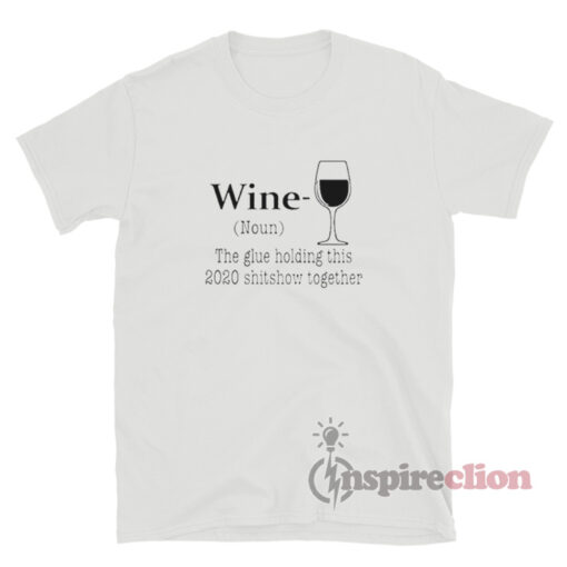 Wine The Glue Holding This 2020 Shitshow Together T-Shirt