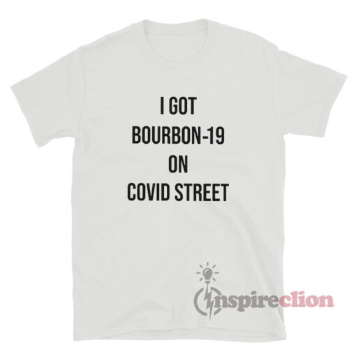 I Got Bourbon-19 On COVID Street T-Shirt