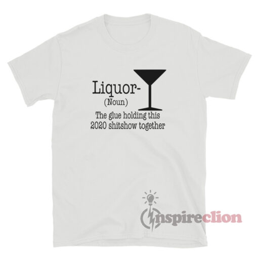Liquor Noun The Glue Holding This 2020 Shitshow Together T-Shirt