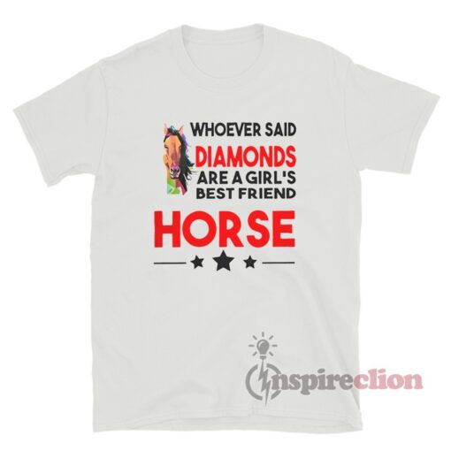 Whoever Said Diamonds Are A Girl's Best Friend Horse T-Shirt