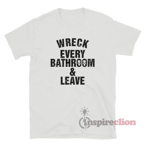 Wreck Every Bathroom And Leave T-Shirt
