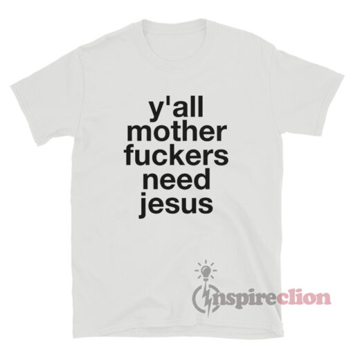 Y'all Mother Fuckers Need Jesus T-Shirt