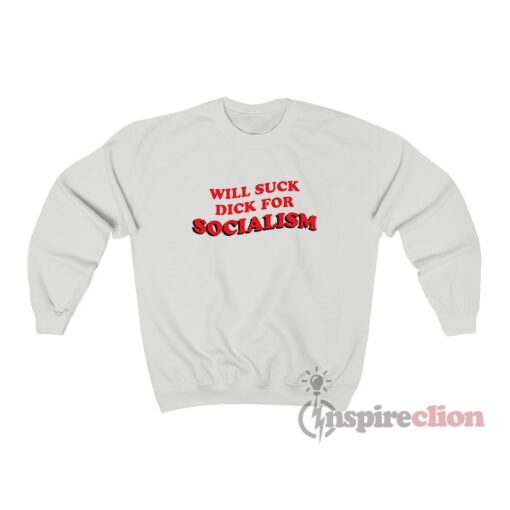 Will Suck Dick For Socialism Sweatshirt