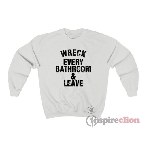 Wreck Every Bathroom And Leave Sweatshirt