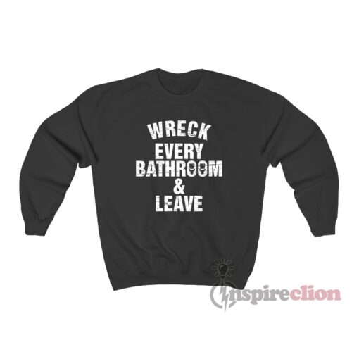 Wreck Every Bathroom And Leave Sweatshirt