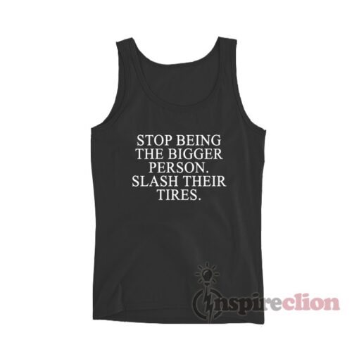 Stop Being The Bigger Person Slash Their Tires Tank Top