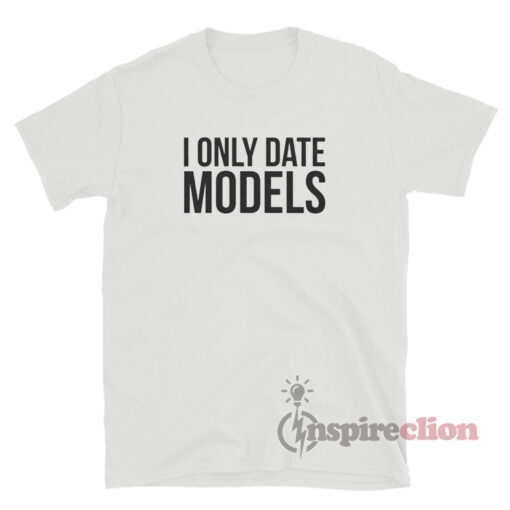 I Only Date Models T-Shirt