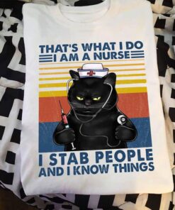That’s What I Do I Am A Nurse I Stab People And I Know Things Shirt