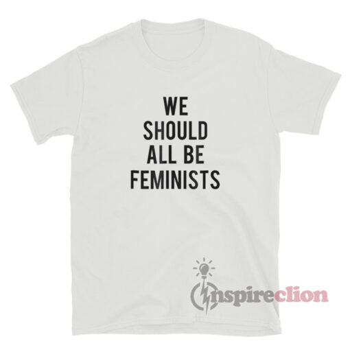 We Should All Be Feminists T-Shirt