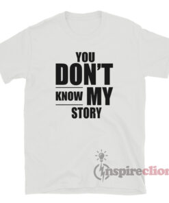 You Don't Know My Story T-Shirt