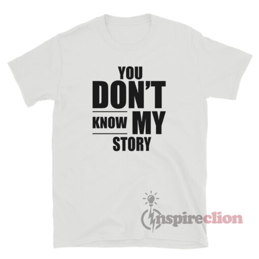 You Don't Know My Story T-Shirt