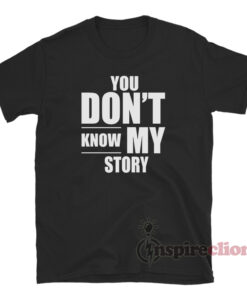 You Don't Know My Story T-Shirt