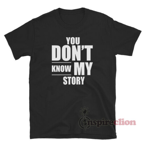 You Don't Know My Story T-Shirt