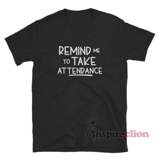 Remind Me To Take Attendance T-Shirt