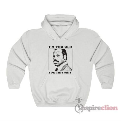 I’m Too Old For This Shit Roger Murtaugh Hoodie