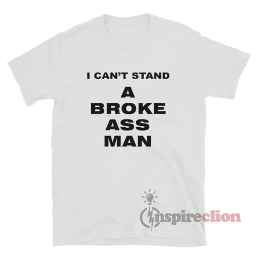 I Can't Stand A Broke Ass Men T-Shirt