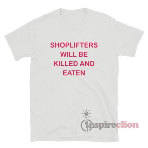 Shoplifters Will Be Killed And Eaten T-Shirt