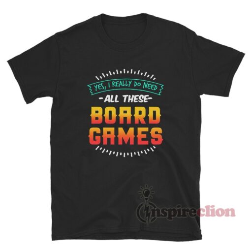 Yes I Really Do Need All These Board Games T-Shirt