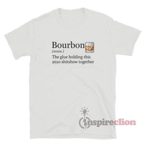 Bourbon Noun The Glue Holding This 2020 Shitshow Together T-Shirt