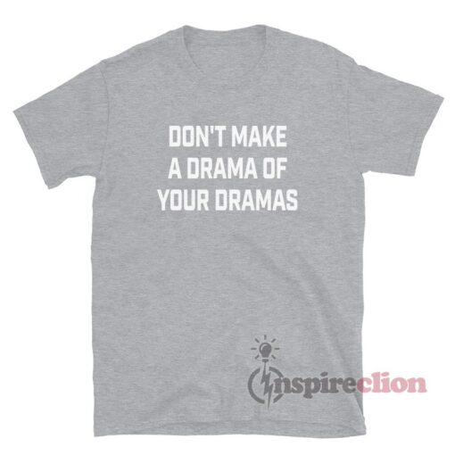 Don't Make A Drama Of Your Dramas T-Shirt