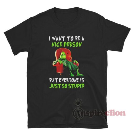 Grinch I Want To Be A Nice Person But Everyone Is Just So Stupid T-Shirt