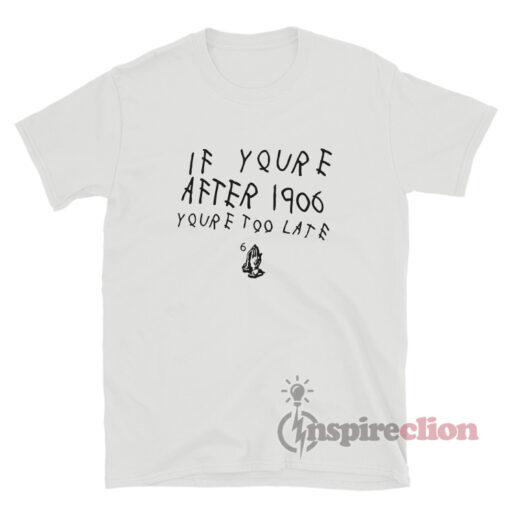 If You're After 1906 You're Too Late Hand Praying T-Shirt
