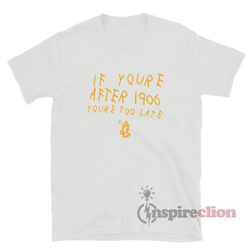 If You're After 1906 You're Too Late Hand Praying T-Shirt