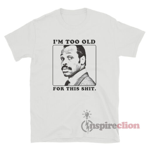 I'm Too Old For This Shit Roger Murtaugh T-Shirt