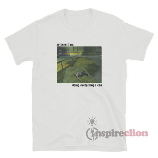 Tony Hawk So Here I Am Doing Everything I Can T-Shirt