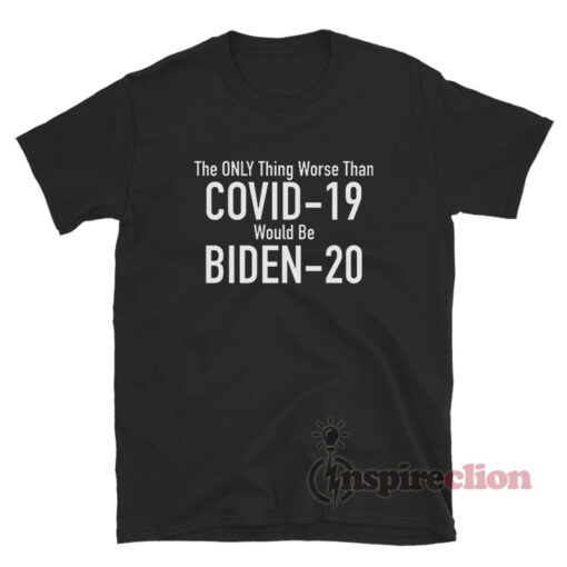 The Only Thing Worse Than Covid-19 Would Be Biden-20 T-Shirt