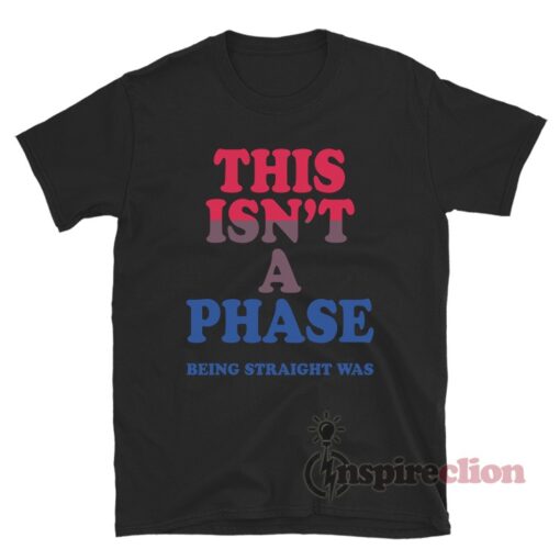 This Isn't A Phase Being Straight Was T-Shirt