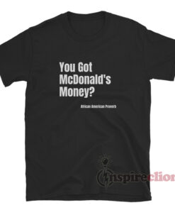 You Got Mcdonald's Money African American Proverb T-Shirt