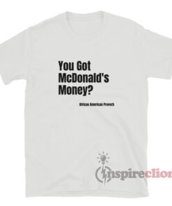 You Got Mcdonald's Money African American Proverbs T-Shirt