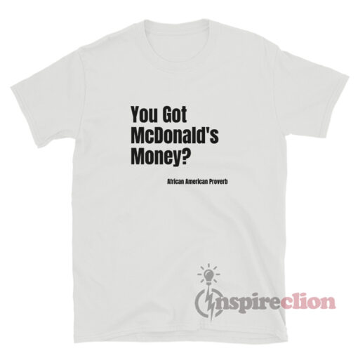 You Got Mcdonald's Money African American Proverbs T-Shirt