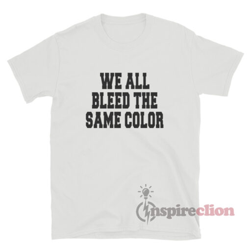 We All Bleed The Same Color T-Shirt