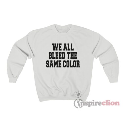 We All Bleed The Same Color Sweatshirt