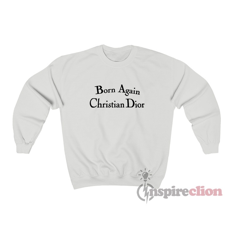 Born again hotsell christian dior sweatshirt