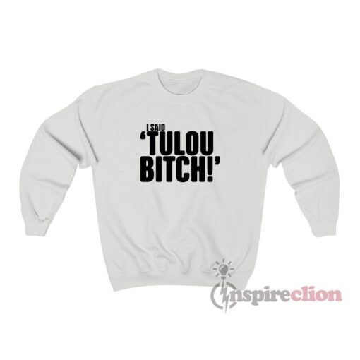 I Said Tulou Bitch Sweatshirt