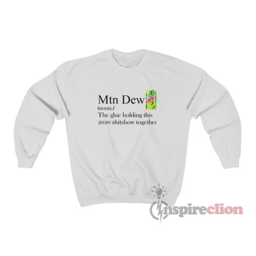 Mountain Dew The Glue Holding This 2020 Shitshow Together Sweatshirt