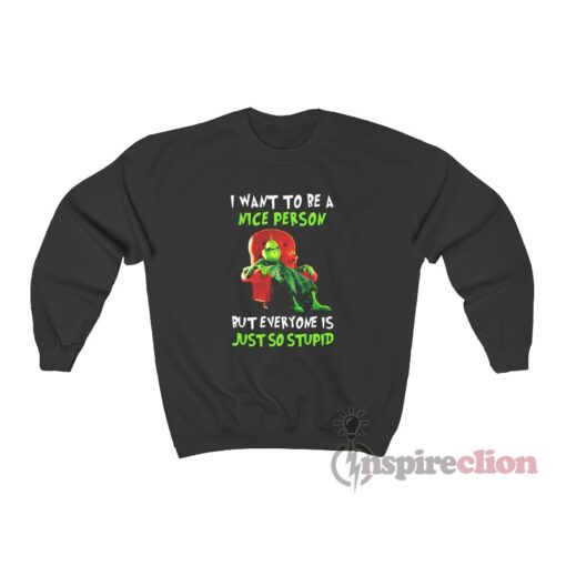 Grinch I Want To Be A Nice Person But Everyone Is Just So Stupid Sweatshirt