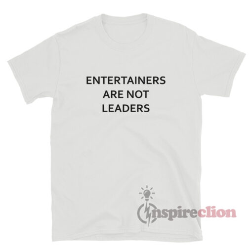 Entertainers Are Not Leaders T-Shirt