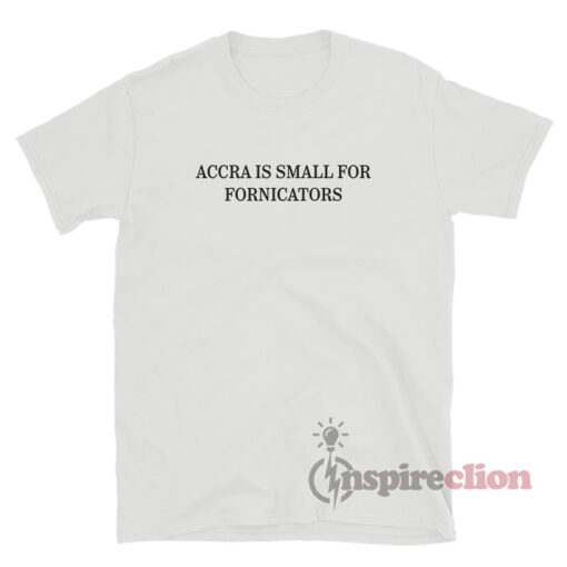 Accra Is Small For Fornicators T-Shirt