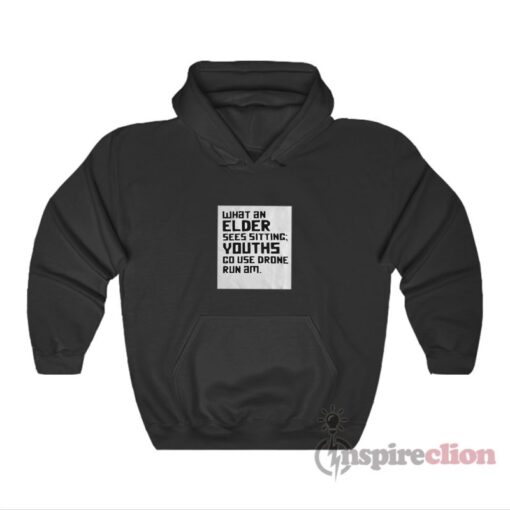 What An Elder Sees Sitting Youths Go Use Drone Run Am Hoodie