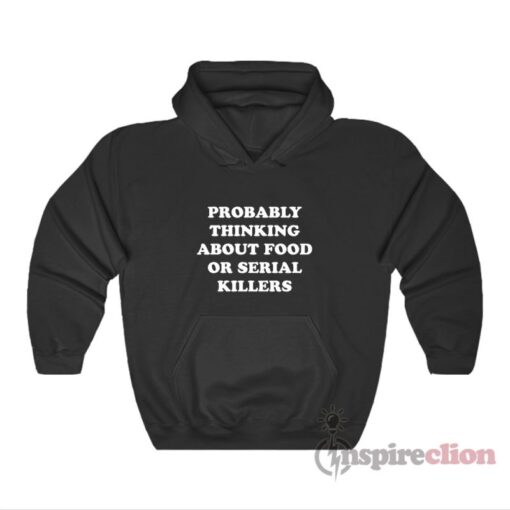 Probably Thinking About Food Or Serial Killers Hoodie
