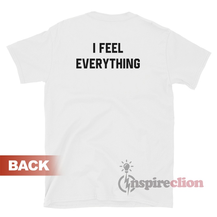 I Feel Nothing I Feel Everything TShirt