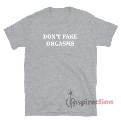Don’t Fake Orgasms T-Shirt