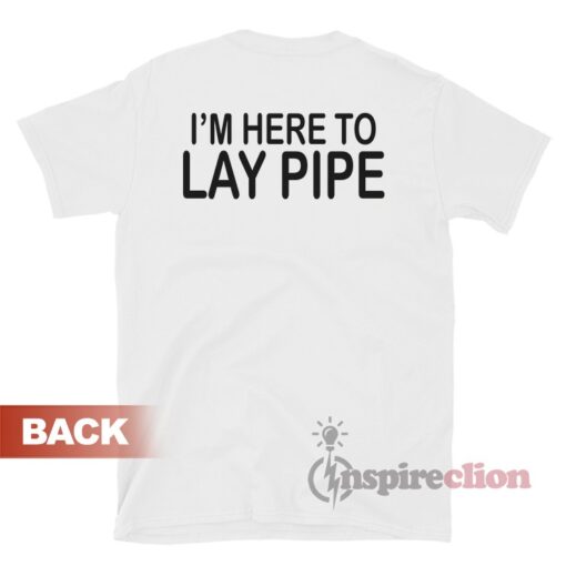 I'm Here To Lay Pipe T-Shirt