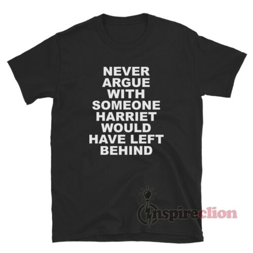 Never Argue With Someone Harriet Would Have Left Behind T-Shirt