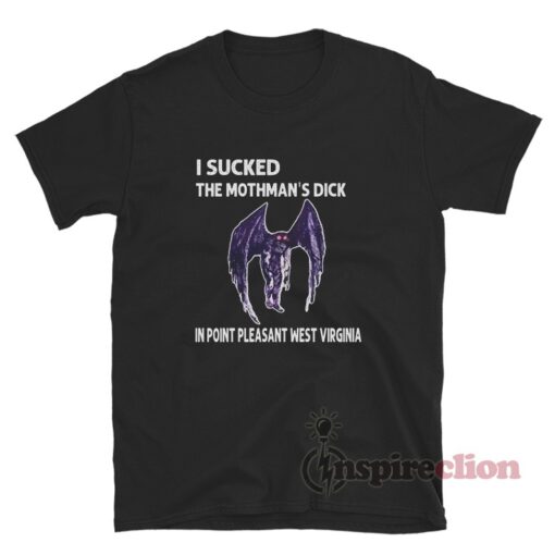 I Sucked The Mothman's Dick In Point Pleasant West Virginia T-Shirt