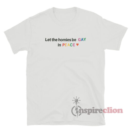 let The Homies Be Gay In Peace T-Shirt